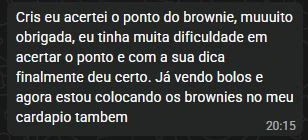Depoimento: com a dica da Cris, finalmente acertei o ponto do brownie. Já vendo bolos e estou colocando os brownies no meu cardápio.